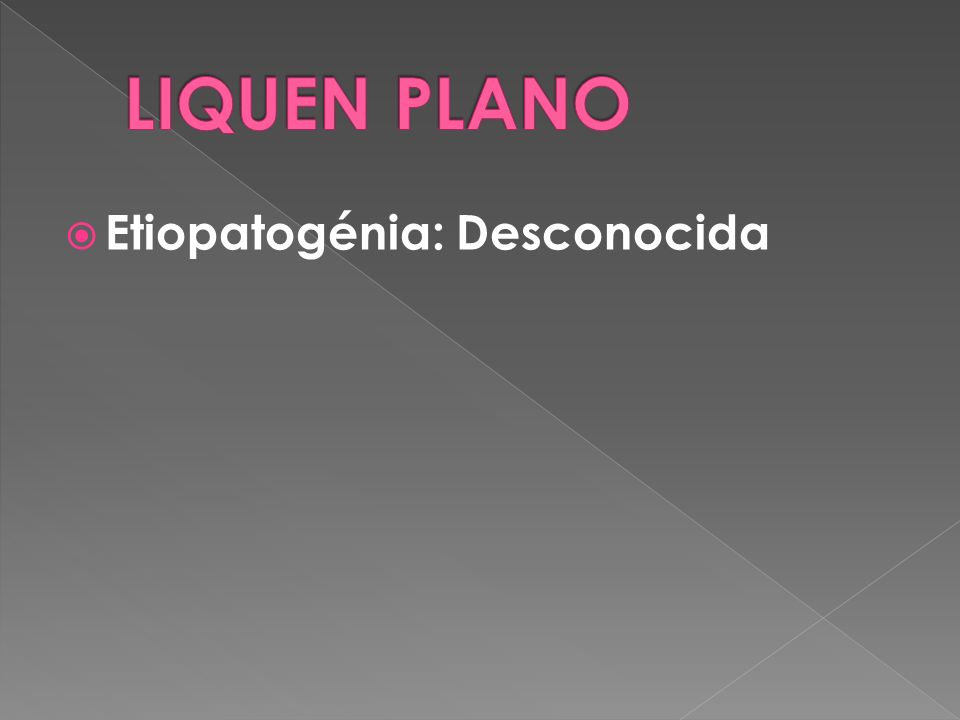 LIQUEN PLANO Etiopatogénia: Desconocida