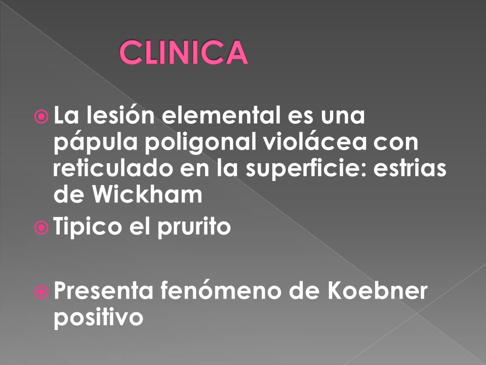 CLINICA La lesión elemental es una pápula poligonal violácea con reticulado en la superficie: estrias de Wickham.
