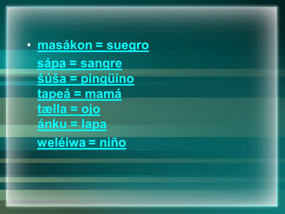 masákon = suegro sápa = sangre šúša = pingüino tapeá = mamá tælla = ojo ánku = lapa weléiwa = niño