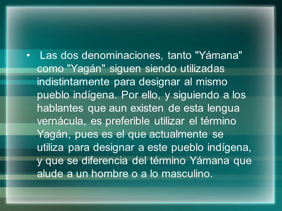 Las dos denominaciones, tanto Yámana como Yagán siguen siendo utilizadas indistintamente para designar al mismo pueblo indígena.