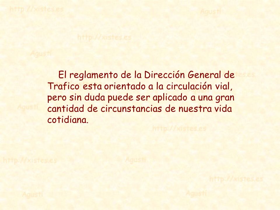 El reglamento de la Dirección General de Trafico esta orientado a la circulación vial, pero sin duda puede ser aplicado a una gran cantidad de circunstancias de nuestra vida cotidiana.