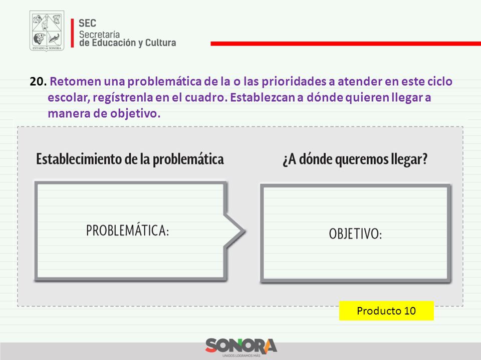 20. Retomen una problemática de la o las prioridades a atender en este ciclo escolar, regístrenla en el cuadro. Establezcan a dónde quieren llegar a manera de objetivo.