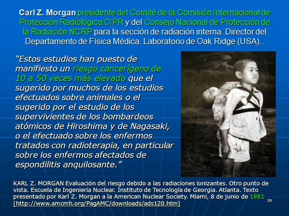 Carl Z. Morgan presidente del Comité de la Comisión Internacional de Protección Radiológica CIPR y del Consejo Nacional de Protección de la Radiación NCRP para la sección de radiación interna. Director del Departamento de Física Médica. Laboratorio de Oak Ridge (USA)..
