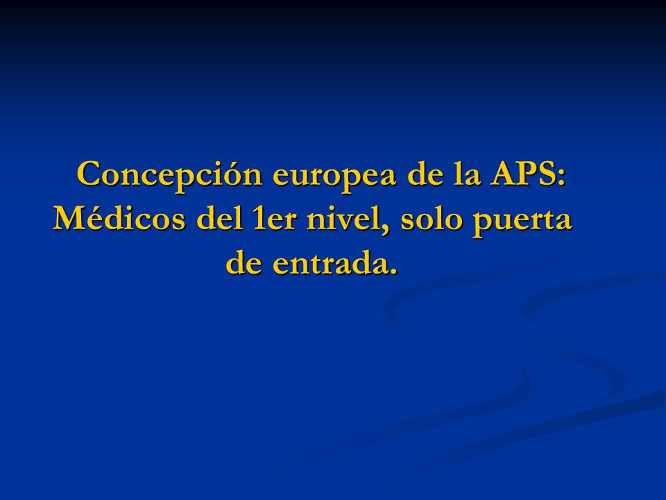Concepción europea de la APS: Médicos del 1er nivel, solo puerta de entrada.