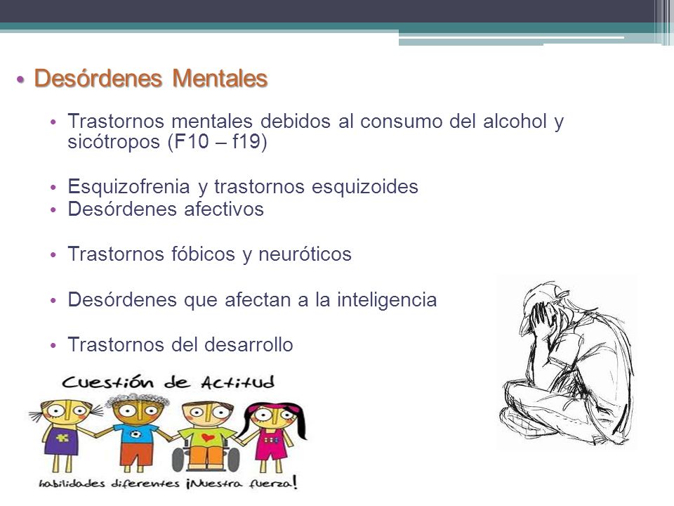 Desórdenes Mentales Trastornos mentales debidos al consumo del alcohol y sicótropos (F10 – f19) Esquizofrenia y trastornos esquizoides.