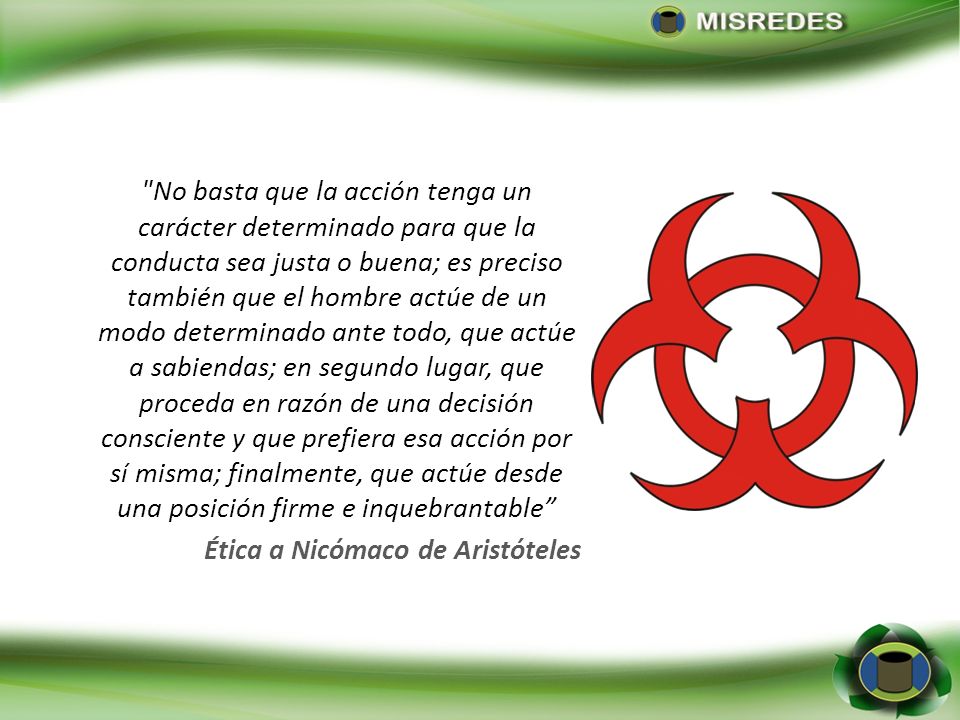 No basta que la acción tenga un carácter determinado para que la conducta sea justa o buena; es preciso también que el hombre actúe de un modo determinado ante todo, que actúe a sabiendas; en segundo lugar, que proceda en razón de una decisión consciente y que prefiera esa acción por sí misma; finalmente, que actúe desde una posición firme e inquebrantable