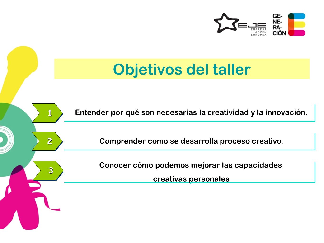 Objetivos del taller 1. Entender por qué son necesarias la creatividad y la innovación. 2. Comprender como se desarrolla proceso creativo.