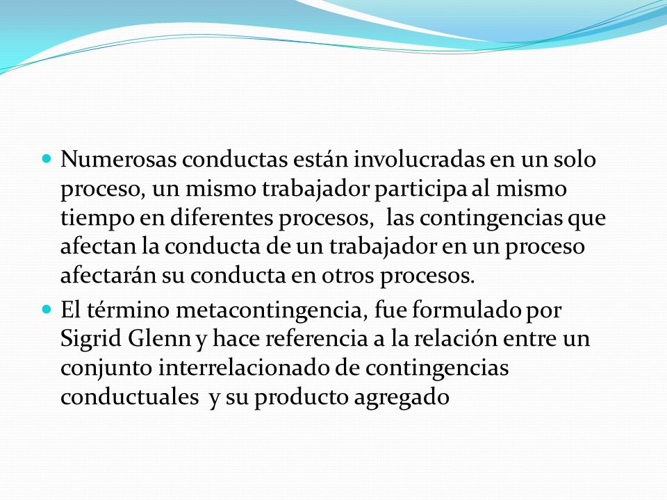 Numerosas conductas están involucradas en un solo proceso, un mismo trabajador participa al mismo tiempo en diferentes procesos, las contingencias que afectan la conducta de un trabajador en un proceso afectarán su conducta en otros procesos.