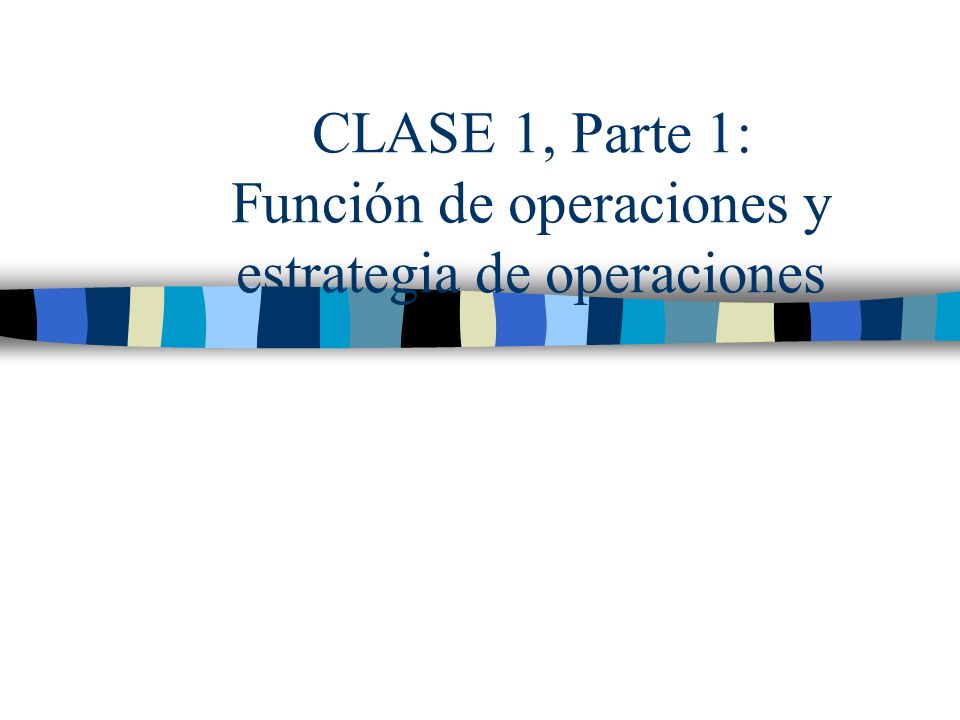 CLASE 1, Parte 1: Función de operaciones y estrategia de operaciones