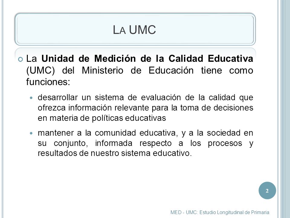 La UMC La Unidad de Medición de la Calidad Educativa (UMC) del Ministerio de Educación tiene como funciones: