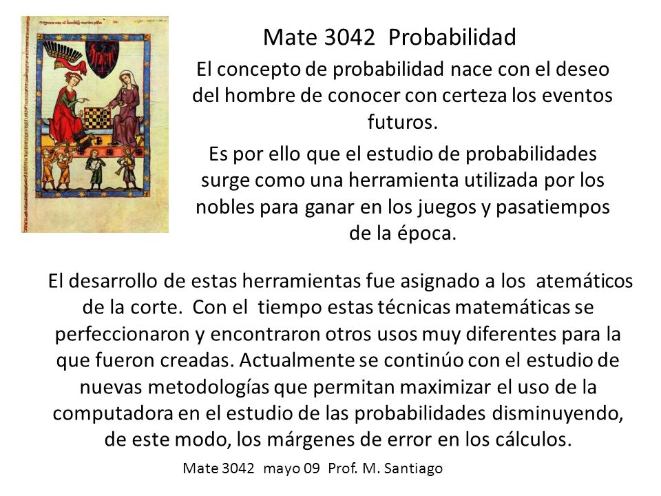 Mate 3042 Probabilidad El concepto de probabilidad nace con el deseo del hombre de conocer con certeza los eventos futuros.