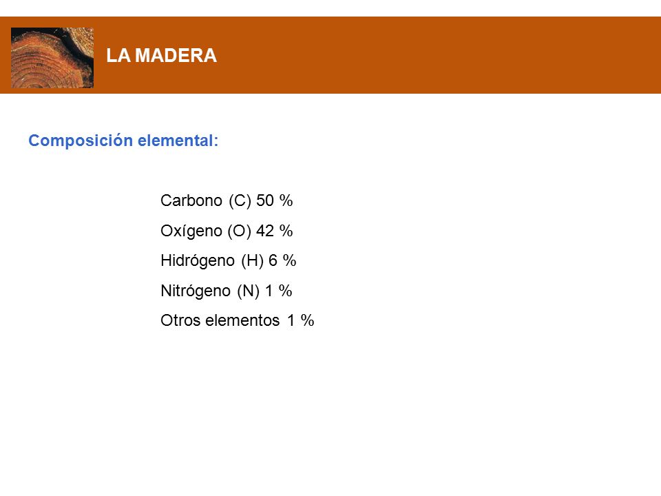 LA MADERA Composición elemental: Carbono (C) 50 % Oxígeno (O) 42 %