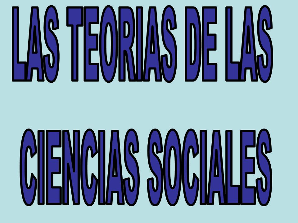 LAS TEORIAS DE LAS CIENCIAS SOCIALES