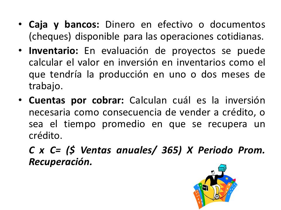 Caja y bancos: Dinero en efectivo o documentos (cheques) disponible para las operaciones cotidianas.