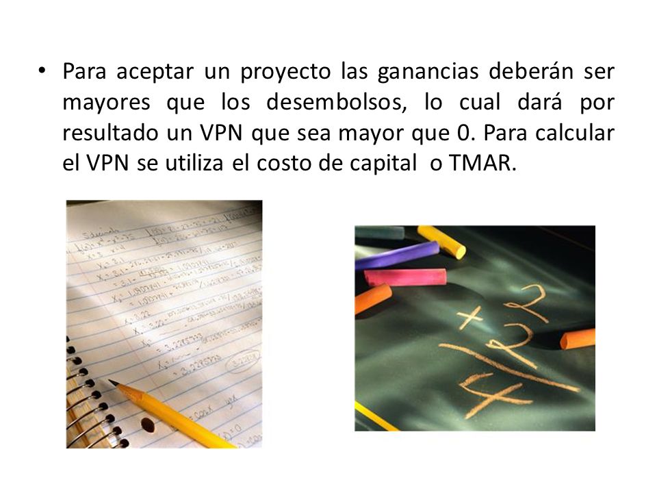 Para aceptar un proyecto las ganancias deberán ser mayores que los desembolsos, lo cual dará por resultado un VPN que sea mayor que 0.