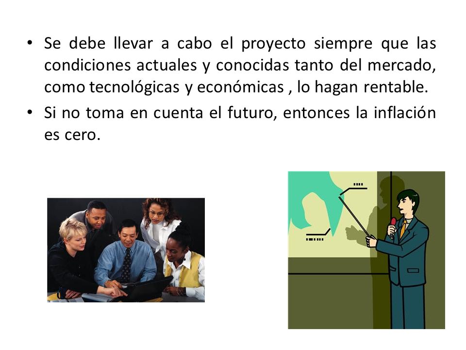 Se debe llevar a cabo el proyecto siempre que las condiciones actuales y conocidas tanto del mercado, como tecnológicas y económicas , lo hagan rentable.