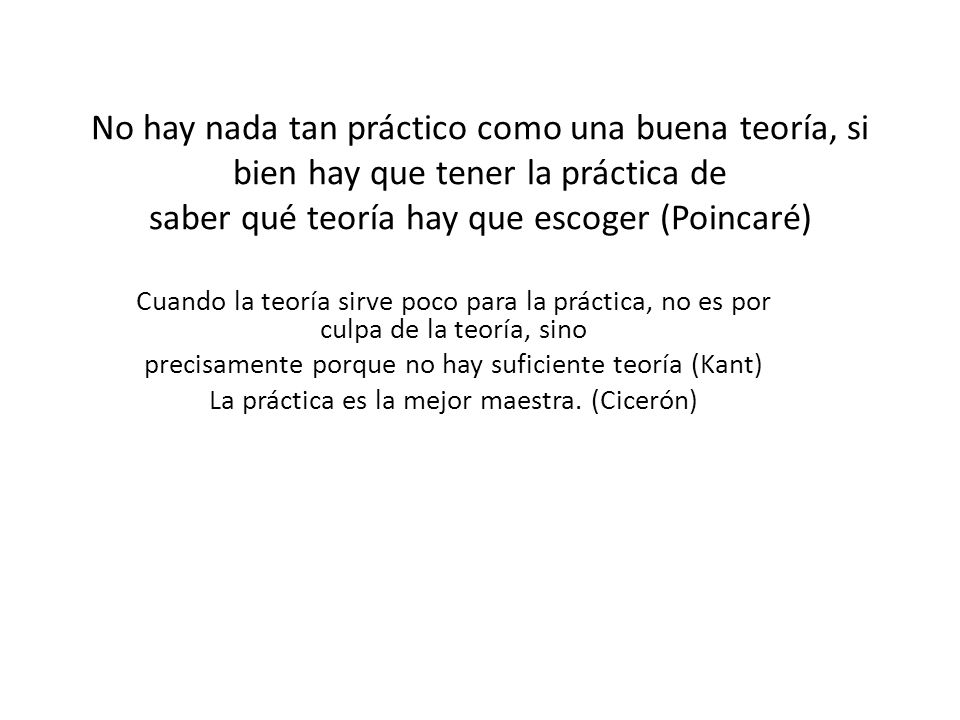 No hay nada tan práctico como una buena teoría, si bien hay que tener la práctica de saber qué teoría hay que escoger (Poincaré)