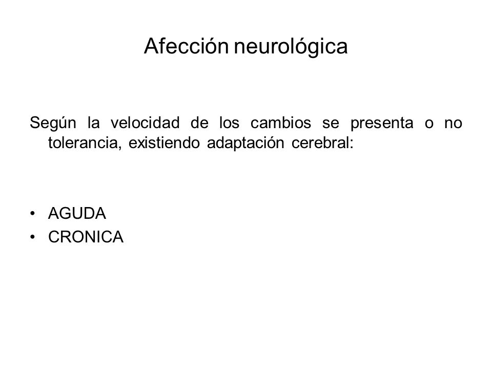 Afección neurológica Según la velocidad de los cambios se presenta o no tolerancia, existiendo adaptación cerebral: