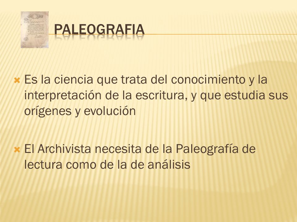 PALEOGRAFIA Es la ciencia que trata del conocimiento y la interpretación de la escritura, y que estudia sus orígenes y evolución.
