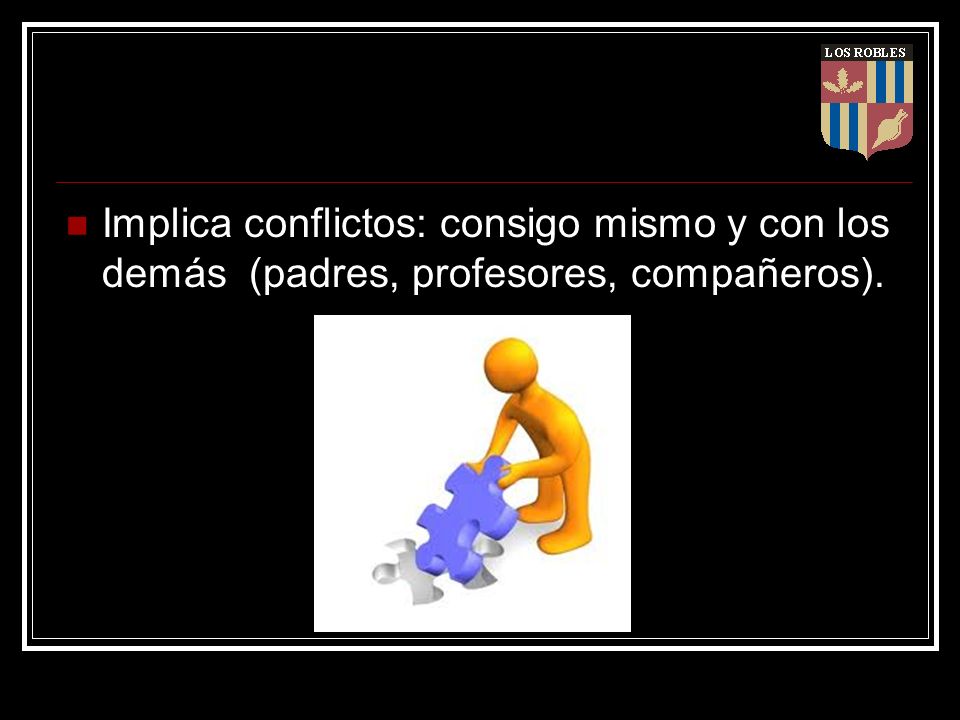 Implica conflictos: consigo mismo y con los demás (padres, profesores, compañeros).