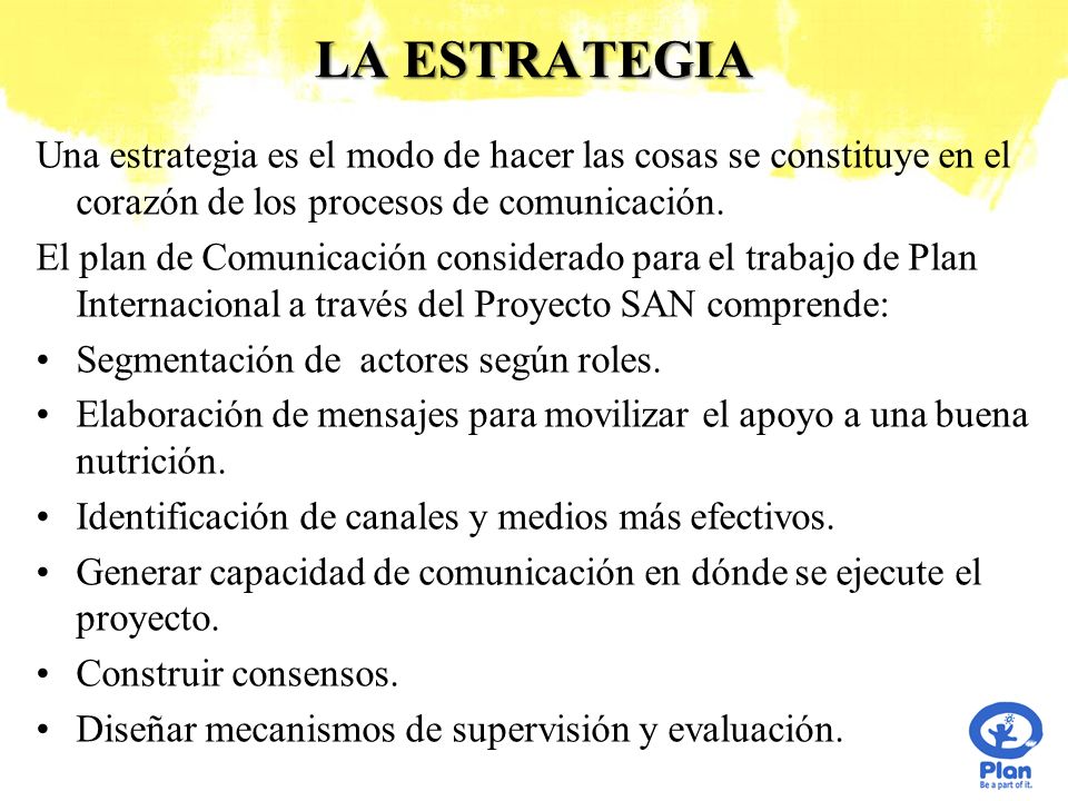 LA ESTRATEGIA Una estrategia es el modo de hacer las cosas se constituye en el corazón de los procesos de comunicación.