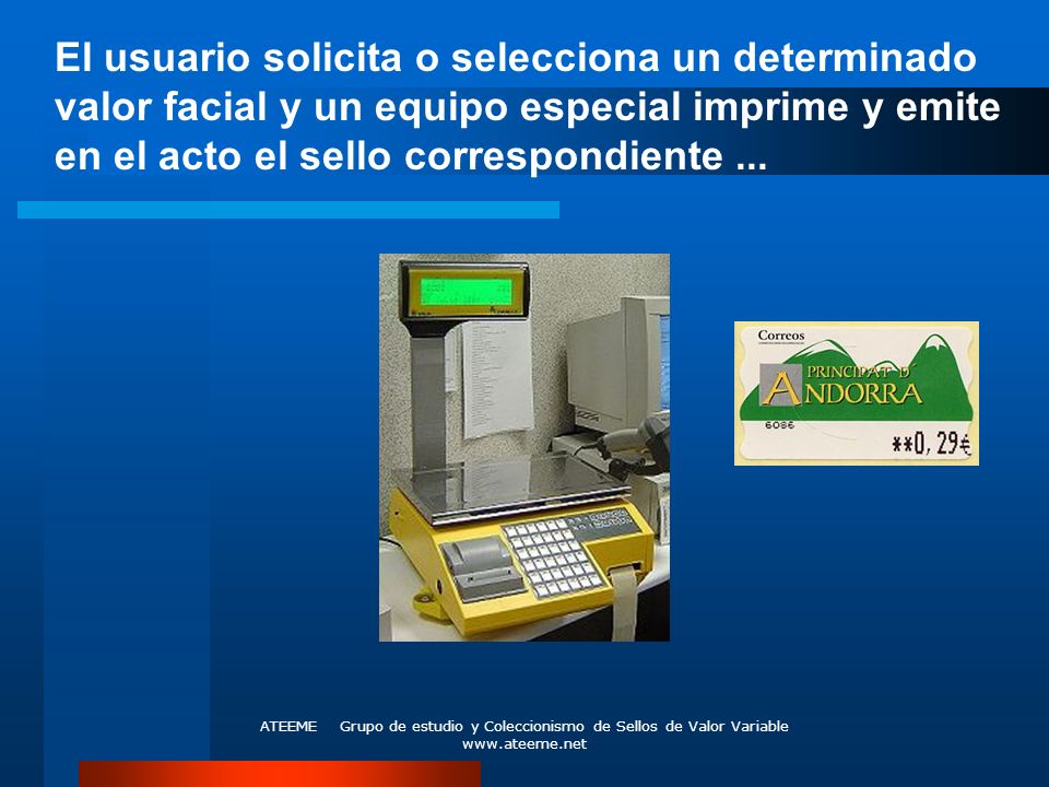 El usuario solicita o selecciona un determinado valor facial y un equipo especial imprime y emite en el acto el sello correspondiente ...
