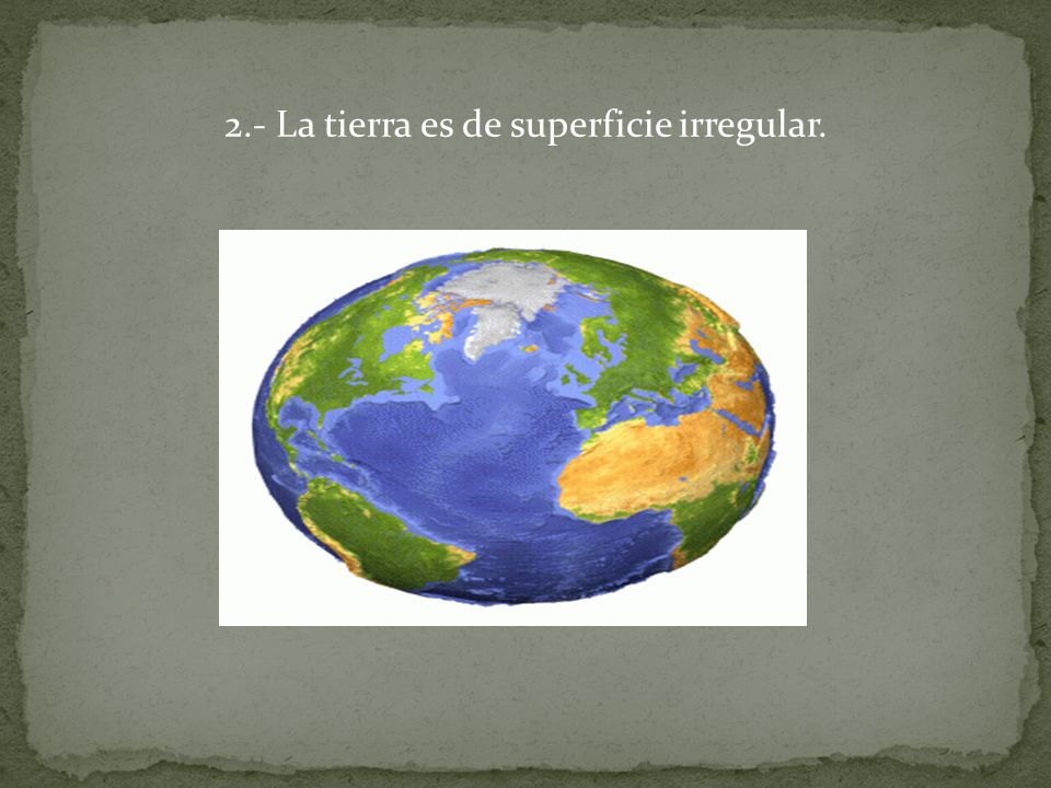2.- La tierra es de superficie irregular.