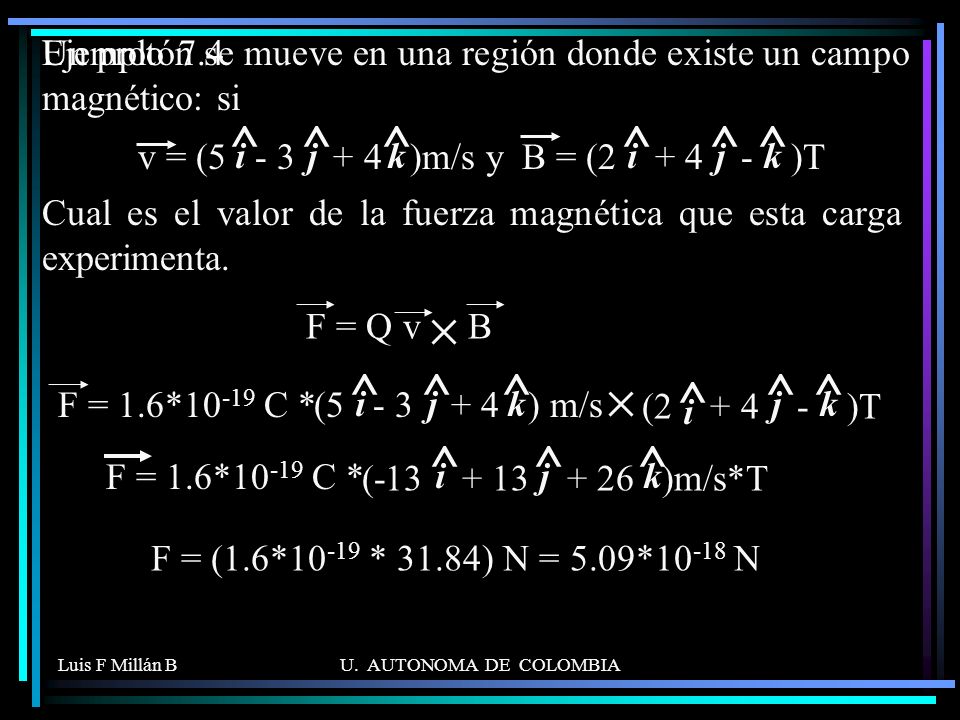 Ejemplo 7.4 Un protón se mueve en una región donde existe un campo magnético: si. v = ( )m/s y.