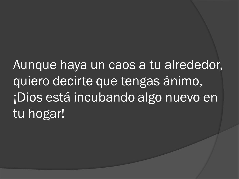 Aunque haya un caos a tu alrededor, quiero decirte que tengas ánimo, ¡Dios está incubando algo nuevo en tu hogar!