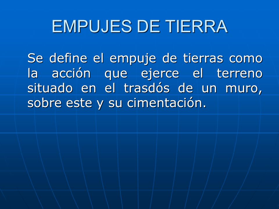 EMPUJES DE TIERRA Se define el empuje de tierras como la acción que ejerce el terreno situado en el trasdós de un muro, sobre este y su cimentación.