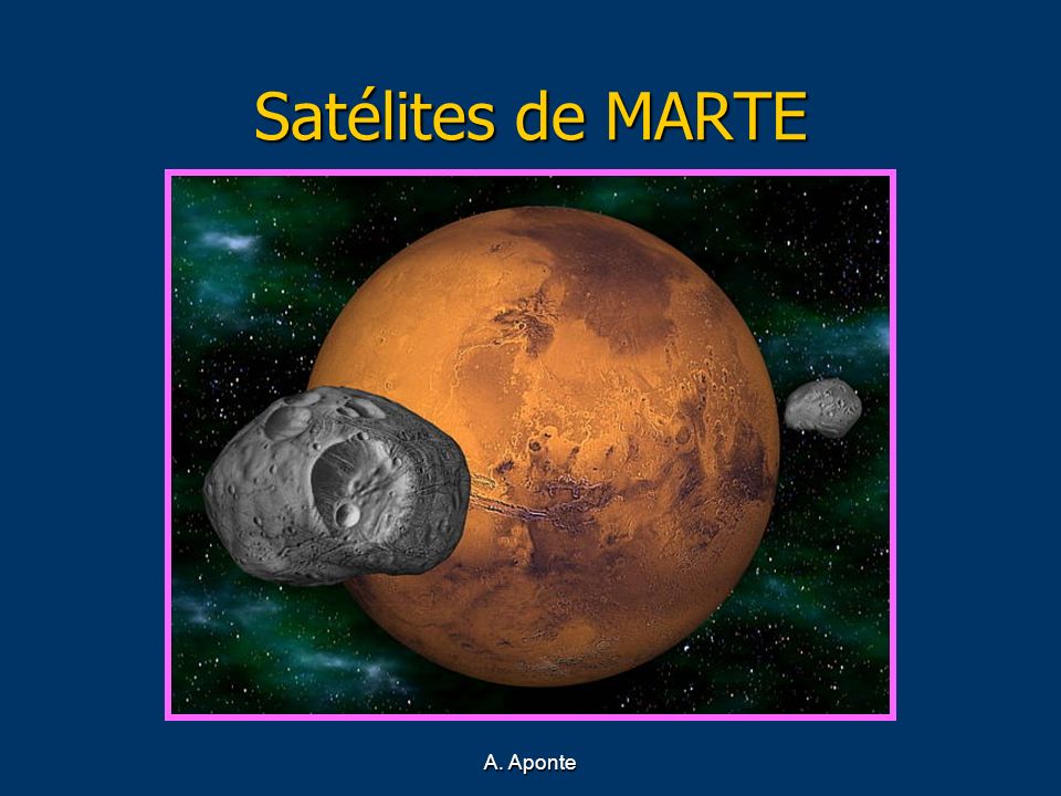 Satélites de MARTE Recreación de Marte y sus satélites A. Aponte
