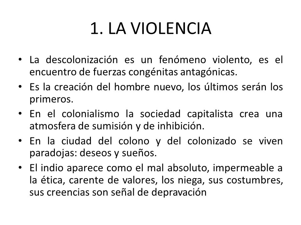 1. LA VIOLENCIA La descolonización es un fenómeno violento, es el encuentro de fuerzas congénitas antagónicas.