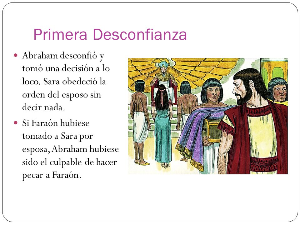 Primera Desconfianza Abraham desconfió y tomó una decisión a lo loco. Sara obedeció la orden del esposo sin decir nada.