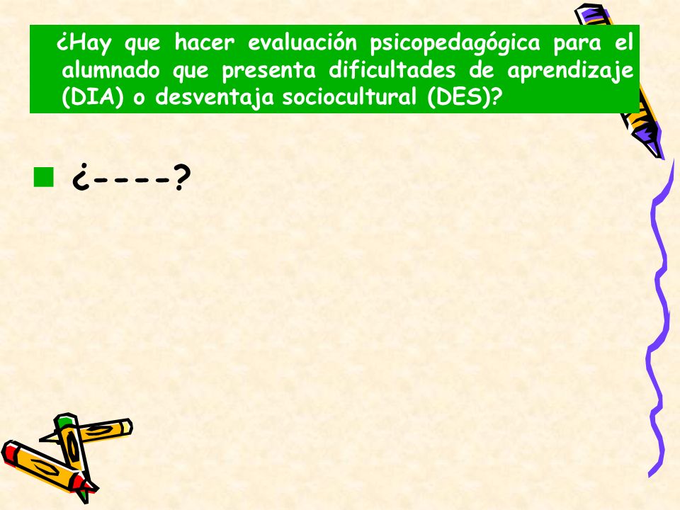 ¿Hay que hacer evaluación psicopedagógica para el alumnado que presenta dificultades de aprendizaje (DIA) o desventaja sociocultural (DES)