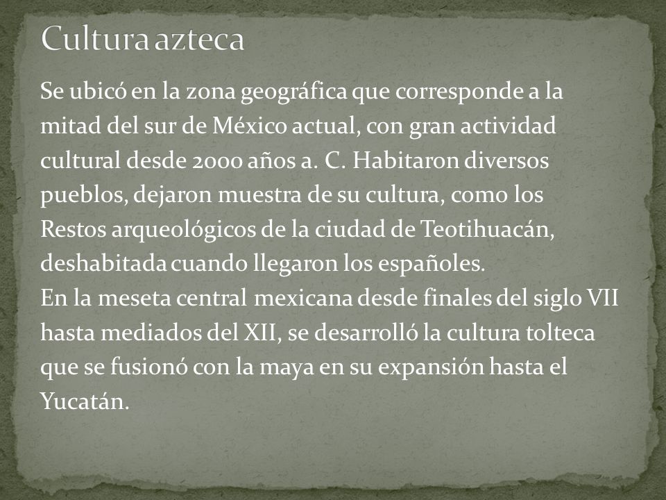 Cultura azteca Se ubicó en la zona geográfica que corresponde a la
