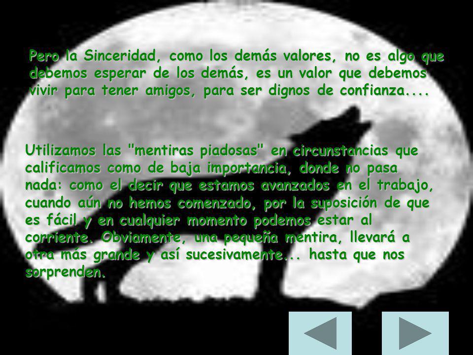 Pero la Sinceridad, como los demás valores, no es algo que debemos esperar de los demás, es un valor que debemos vivir para tener amigos, para ser dignos de confianza....
