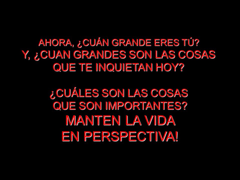 MANTEN LA VIDA EN PERSPECTIVA! Y, ¿CUAN GRANDES SON LAS COSAS