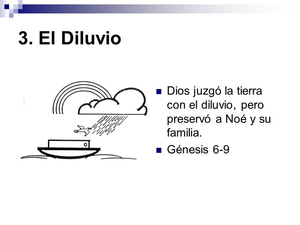 3. El Diluvio Dios juzgó la tierra con el diluvio, pero preservó a Noé y su familia. Génesis 6-9
