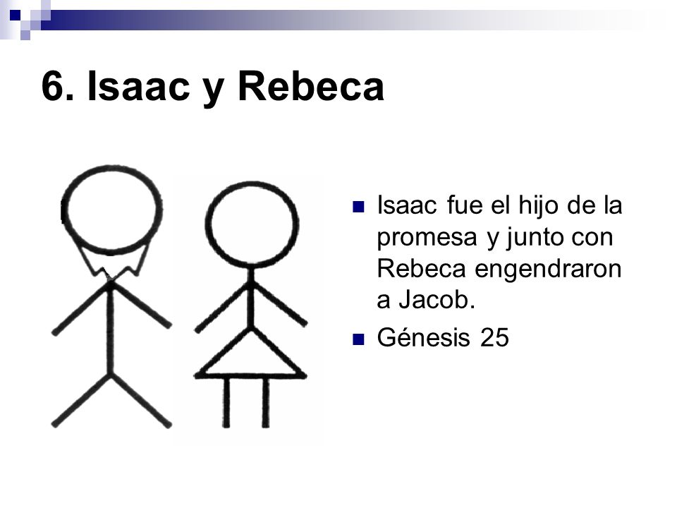 6. Isaac y Rebeca Isaac fue el hijo de la promesa y junto con Rebeca engendraron a Jacob.
