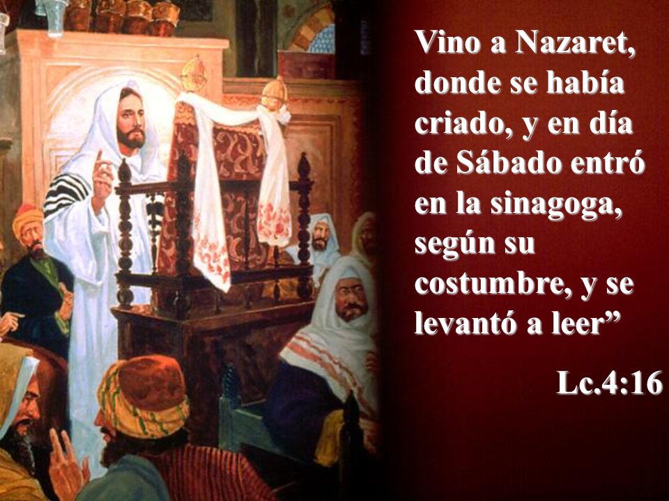 Vino a Nazaret, donde se había criado, y en día de Sábado entró en la sinagoga, según su costumbre, y se levantó a leer