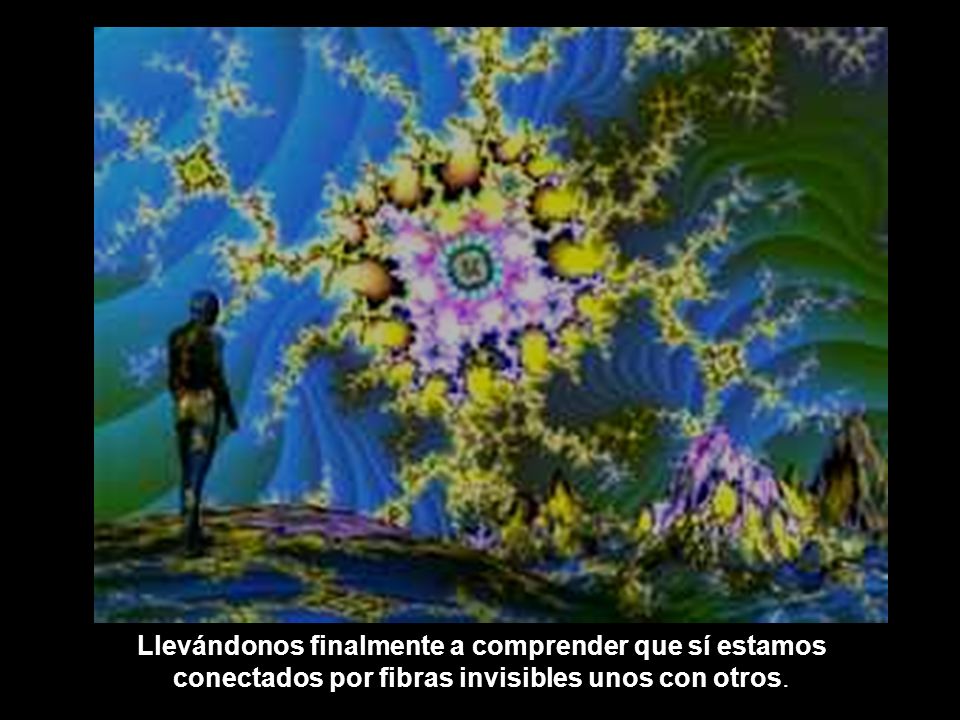 Llevándonos finalmente a comprender que sí estamos conectados por fibras invisibles unos con otros.