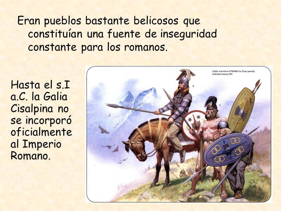 Eran pueblos bastante belicosos que constituían una fuente de inseguridad constante para los romanos.