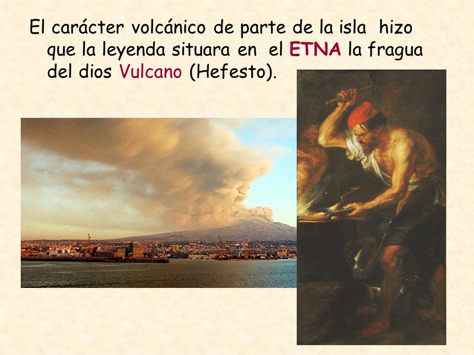 El carácter volcánico de parte de la isla hizo que la leyenda situara en el ETNA la fragua del dios Vulcano (Hefesto).