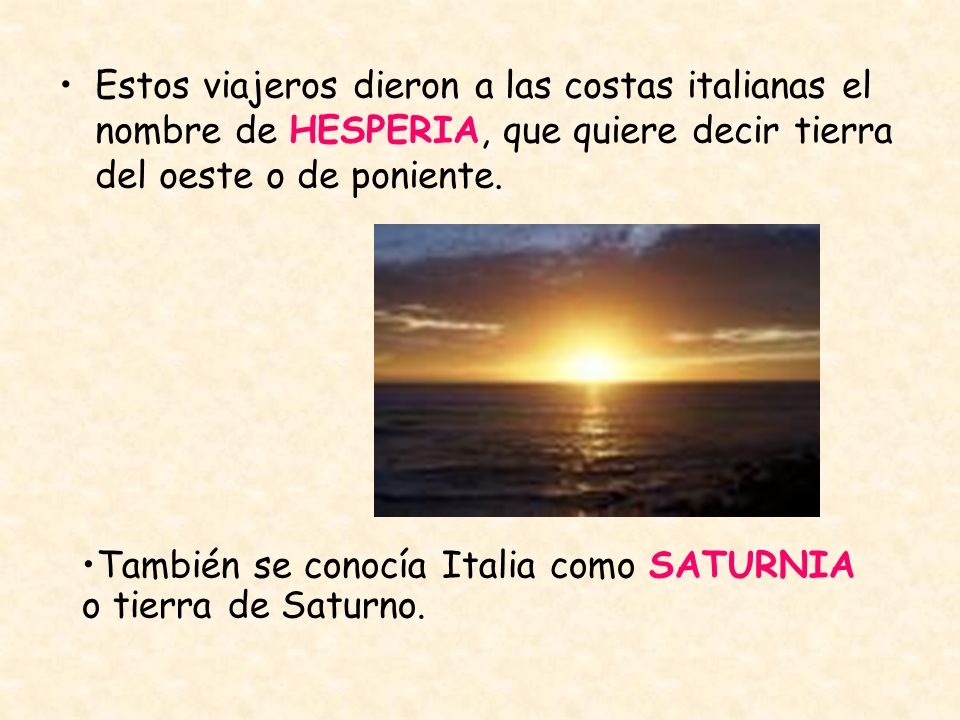 Estos viajeros dieron a las costas italianas el nombre de HESPERIA, que quiere decir tierra del oeste o de poniente.