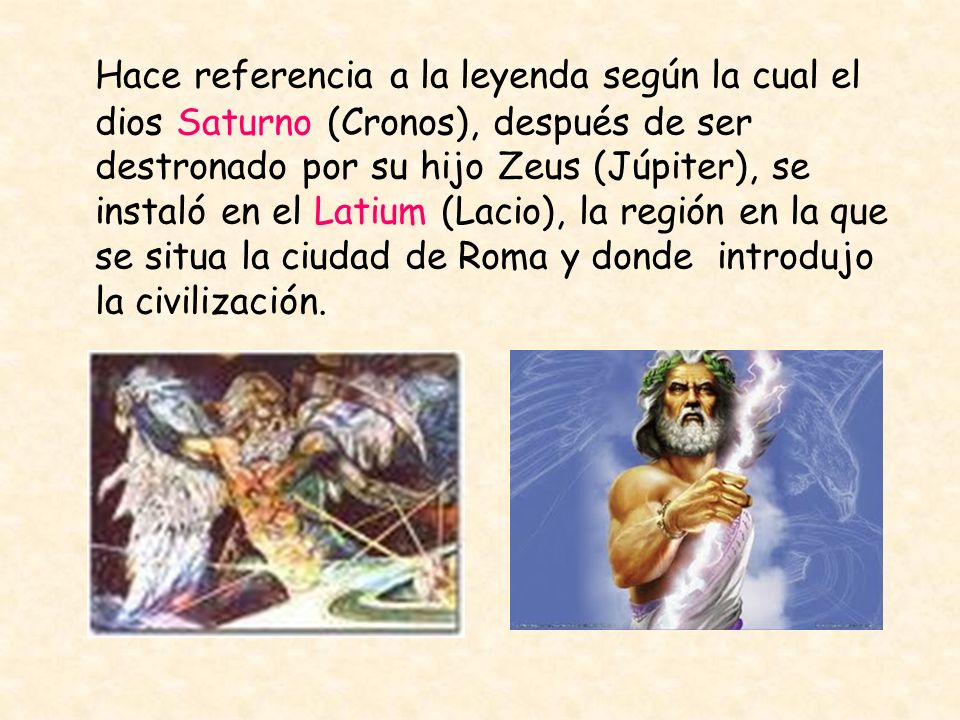 Hace referencia a la leyenda según la cual el dios Saturno (Cronos), después de ser destronado por su hijo Zeus (Júpiter), se instaló en el Latium (Lacio), la región en la que se situa la ciudad de Roma y donde introdujo la civilización.