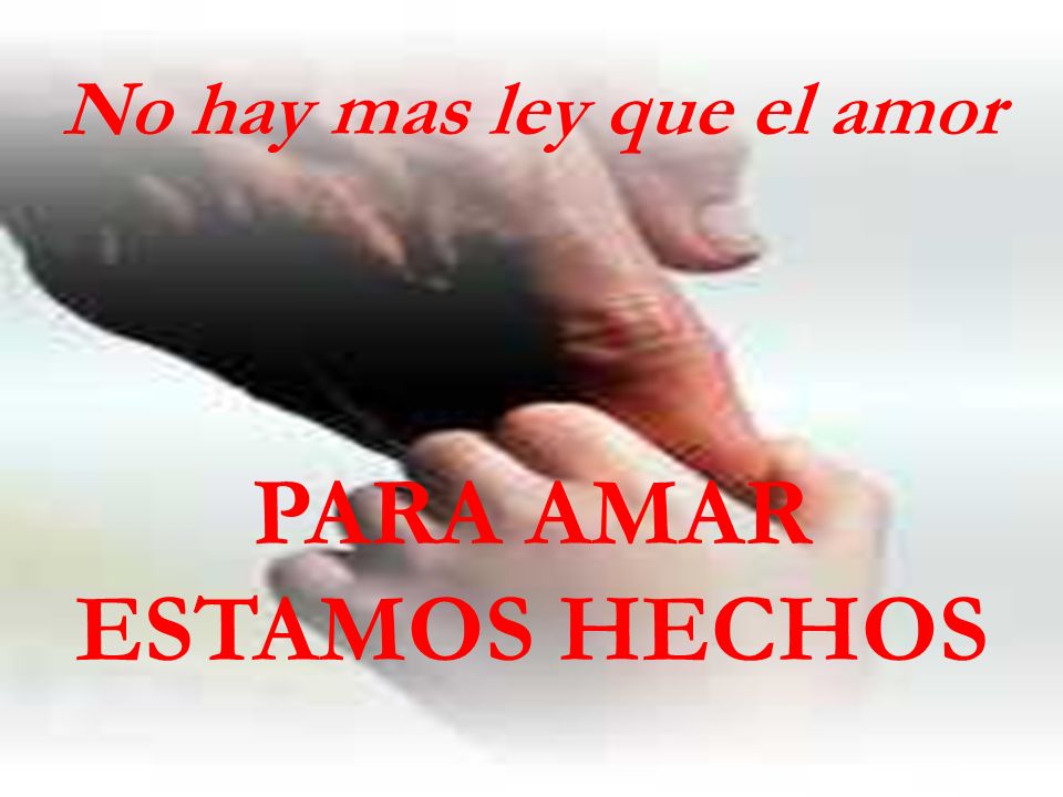 No hay mas ley que el amor PARA AMAR ESTAMOS HECHOS