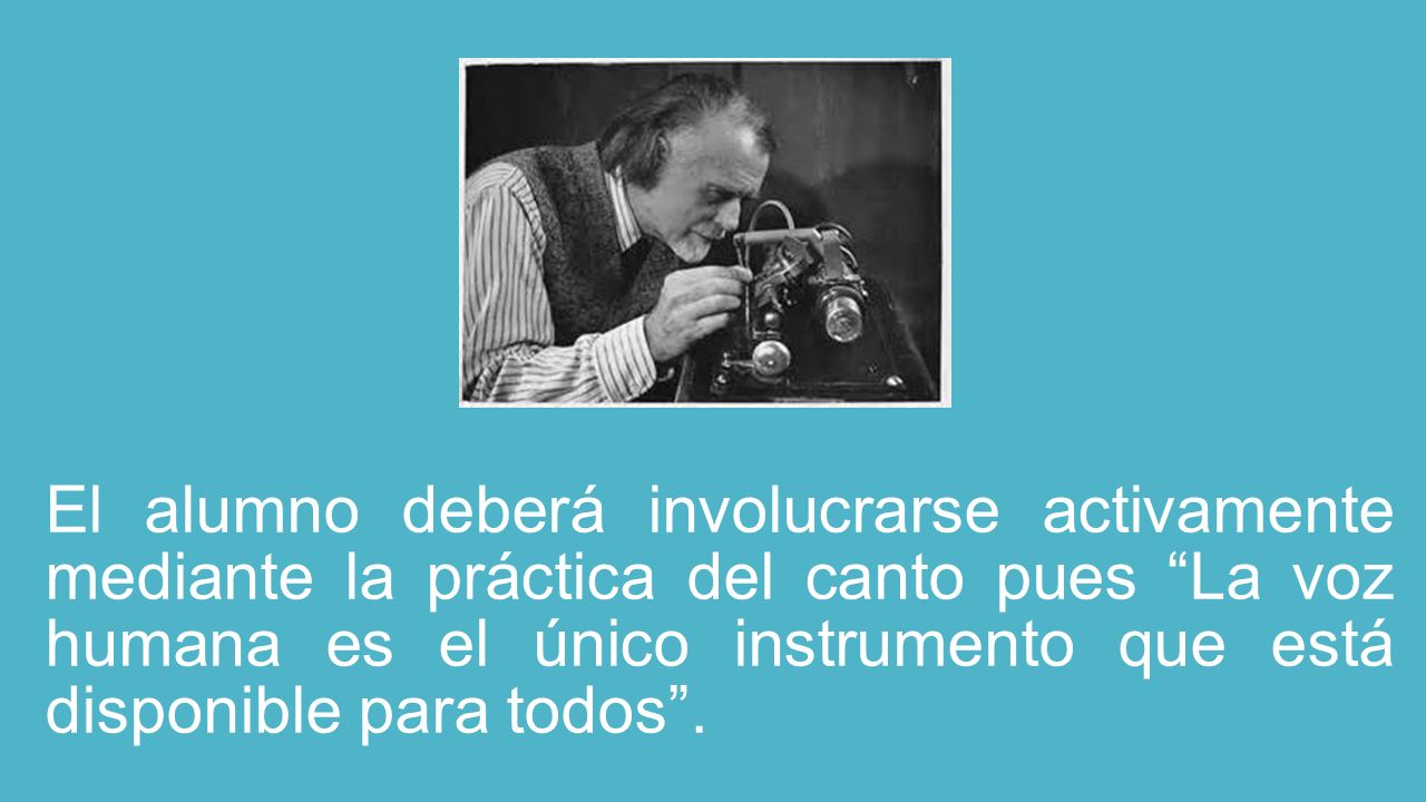 El alumno deberá involucrarse activamente mediante la práctica del canto pues La voz humana es el único instrumento que está disponible para todos .