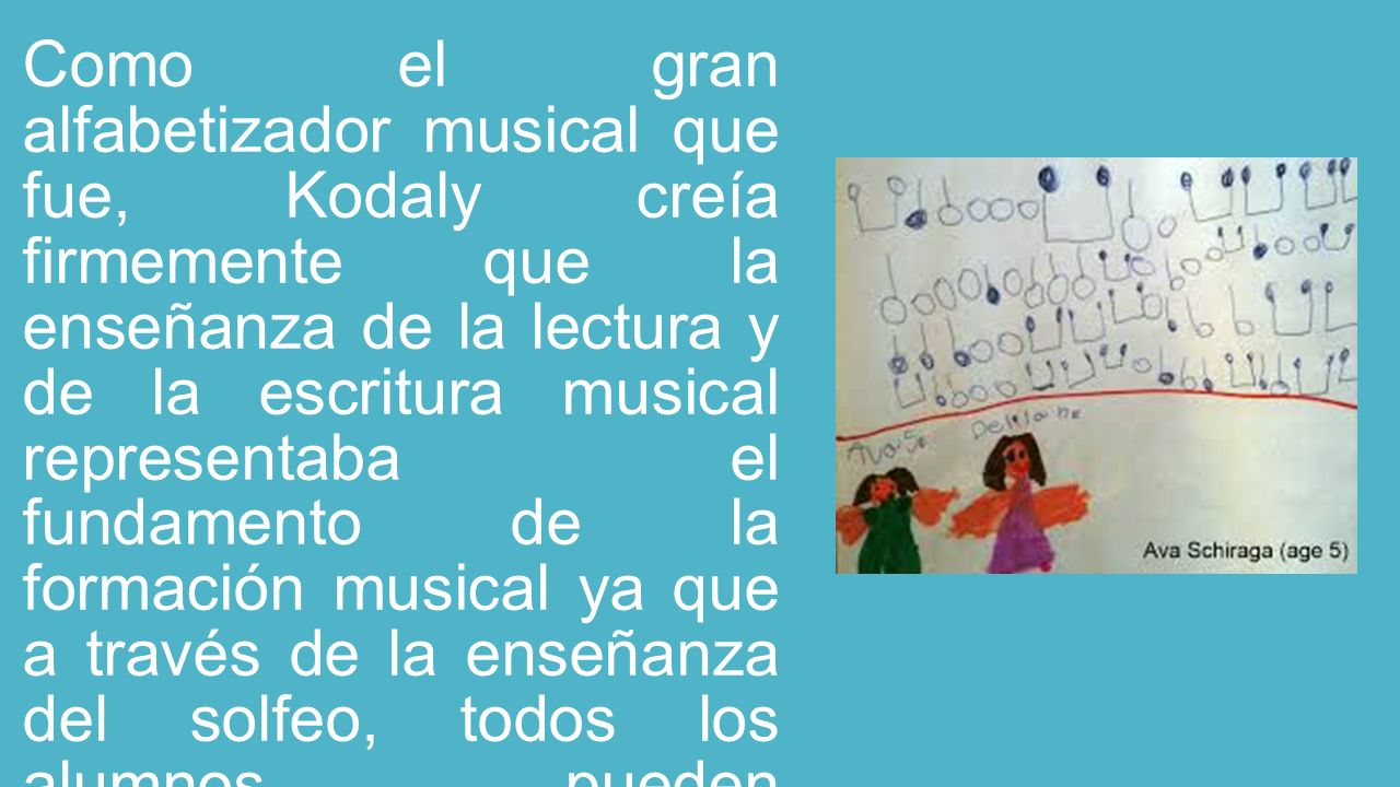 Como el gran alfabetizador musical que fue, Kodaly creía firmemente que la enseñanza de la lectura y de la escritura musical representaba el fundamento de la formación musical ya que a través de la enseñanza del solfeo, todos los alumnos pueden involucrarse en una gran experiencia musical.