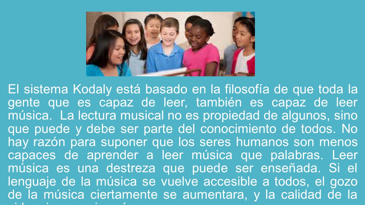El sistema Kodaly está basado en la filosofía de que toda la gente que es capaz de leer, también es capaz de leer música.