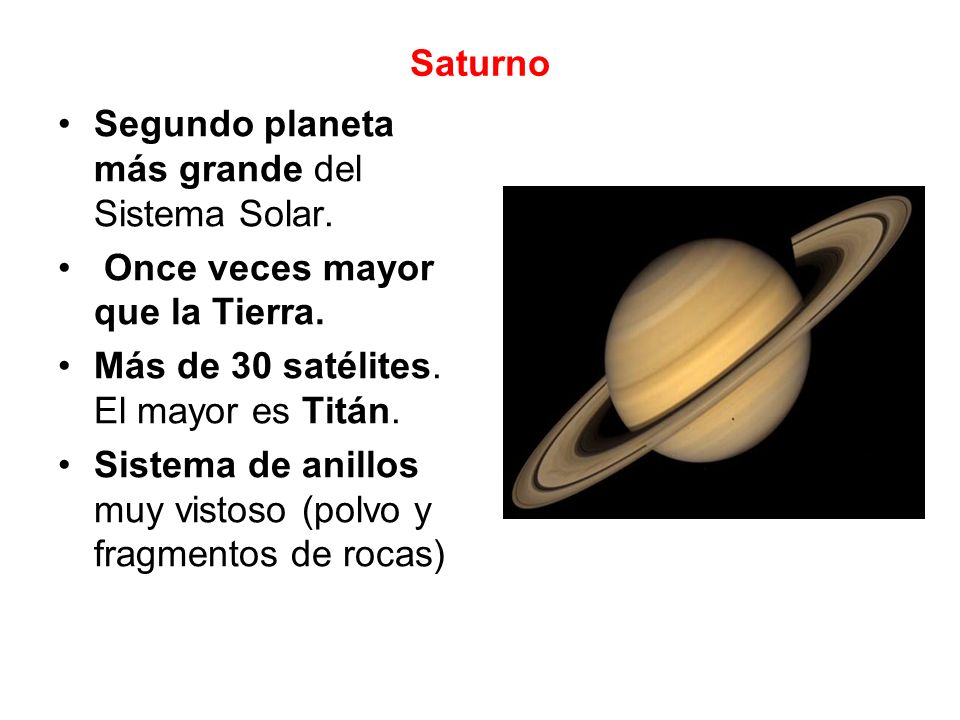 Saturno Segundo planeta más grande del Sistema Solar. Once veces mayor que la Tierra. Más de 30 satélites. El mayor es Titán.